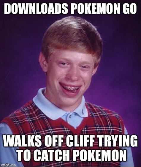 Bad Luck Brian | DOWNLOADS POKEMON GO; WALKS OFF CLIFF TRYING TO CATCH POKEMON | image tagged in memes,bad luck brian | made w/ Imgflip meme maker