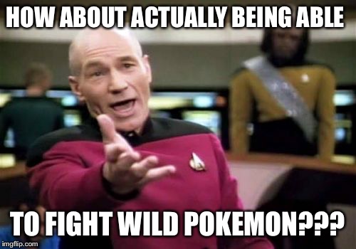 Picard Wtf Meme | HOW ABOUT ACTUALLY BEING ABLE TO FIGHT WILD POKEMON??? | image tagged in memes,picard wtf | made w/ Imgflip meme maker