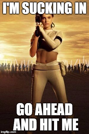 Padme's Abs |  I'M SUCKING IN; GO AHEAD AND HIT ME | image tagged in padme's abs | made w/ Imgflip meme maker
