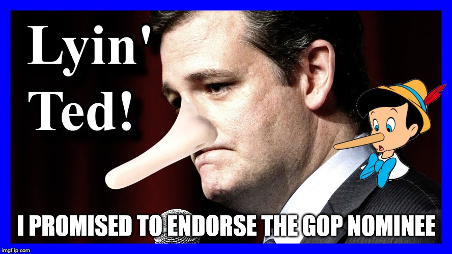 Lyin' Ted Cruz | I PROMISED TO ENDORSE THE GOP NOMINEE | image tagged in ted cruz | made w/ Imgflip meme maker
