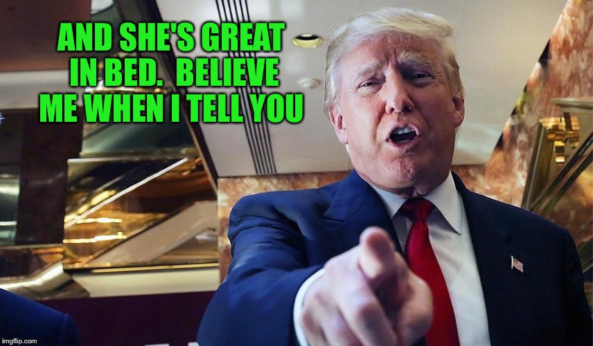 AND SHE'S GREAT IN BED.  BELIEVE ME WHEN I TELL YOU | made w/ Imgflip meme maker