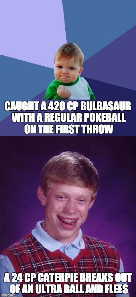 Playing Pokemon Go Be Like |  CAUGHT A 420 CP BULBASAUR WITH A REGULAR POKEBALL ON THE FIRST THROW; A 24 CP CATERPIE BREAKS OUT OF AN ULTRA BALL AND FLEES | image tagged in pokemon,pokemon go,pokeball,escape,success kid,bad luck brian | made w/ Imgflip meme maker