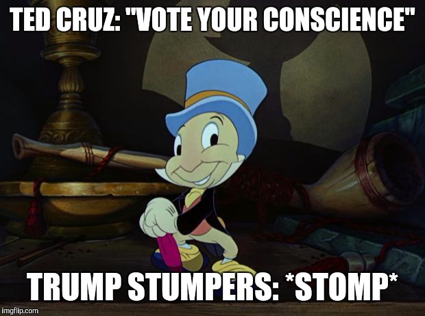 Jiminy Cricket |  TED CRUZ: "VOTE YOUR CONSCIENCE"; TRUMP STUMPERS: *STOMP* | image tagged in jiminy cricket | made w/ Imgflip meme maker