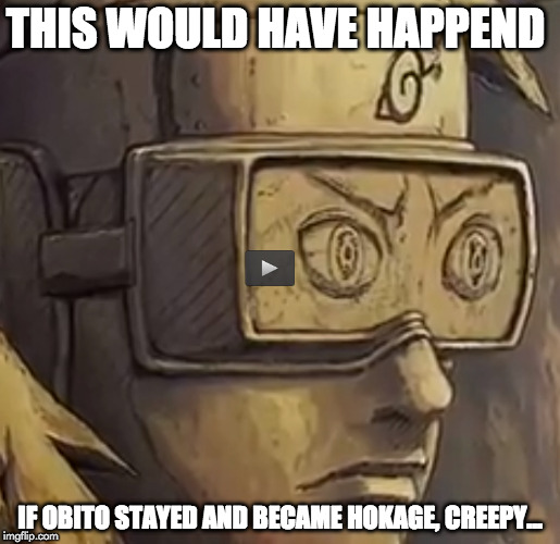 THIS WOULD HAVE HAPPEND; IF OBITO STAYED AND BECAME HOKAGE,
CREEPY... | made w/ Imgflip meme maker