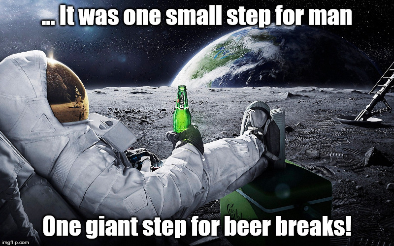 One Giant Step for Beer | ... It was one small step for man; One giant step for beer breaks! | image tagged in moon,astronauts,beer | made w/ Imgflip meme maker