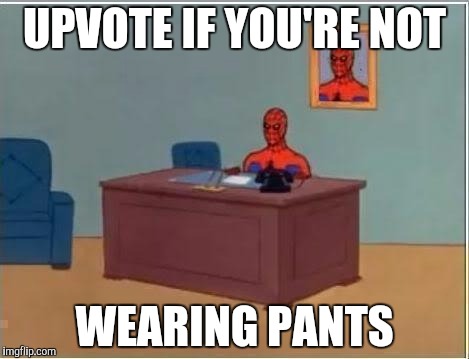 youtube comments these days........... | UPVOTE IF YOU'RE NOT; WEARING PANTS | image tagged in spiderman desk | made w/ Imgflip meme maker