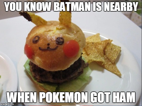 you really should look around. | YOU KNOW BATMAN IS NEARBY; WHEN POKEMON GOT HAM | image tagged in funny,funny memes,pokemon,pokemon go,batman,gotham | made w/ Imgflip meme maker
