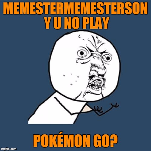 Y U No Meme | MEMESTERMEMESTERSON Y U NO PLAY POKÉMON GO? | image tagged in memes,y u no | made w/ Imgflip meme maker