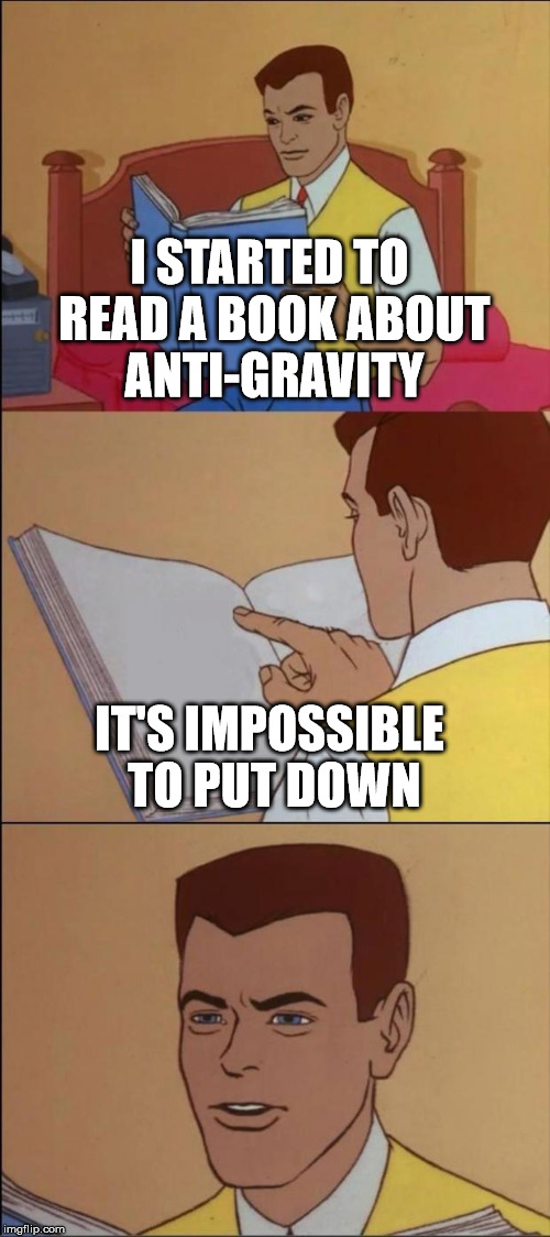 Bad Pun Reader | I STARTED TO READ A BOOK ABOUT ANTI-GRAVITY; IT'S IMPOSSIBLE TO PUT DOWN | image tagged in memes,funny,pun,bad pun dog | made w/ Imgflip meme maker