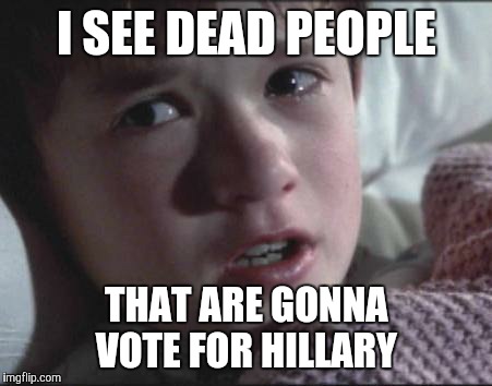 Sixth Sense | I SEE DEAD PEOPLE; THAT ARE GONNA VOTE FOR HILLARY | image tagged in sixth sense | made w/ Imgflip meme maker
