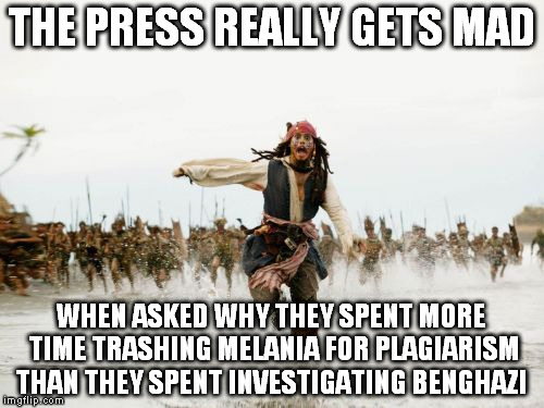 Jack Sparrow Being Chased Meme | THE PRESS REALLY GETS MAD; WHEN ASKED WHY THEY SPENT MORE TIME TRASHING MELANIA FOR PLAGIARISM THAN THEY SPENT INVESTIGATING BENGHAZI | image tagged in memes,jack sparrow being chased | made w/ Imgflip meme maker