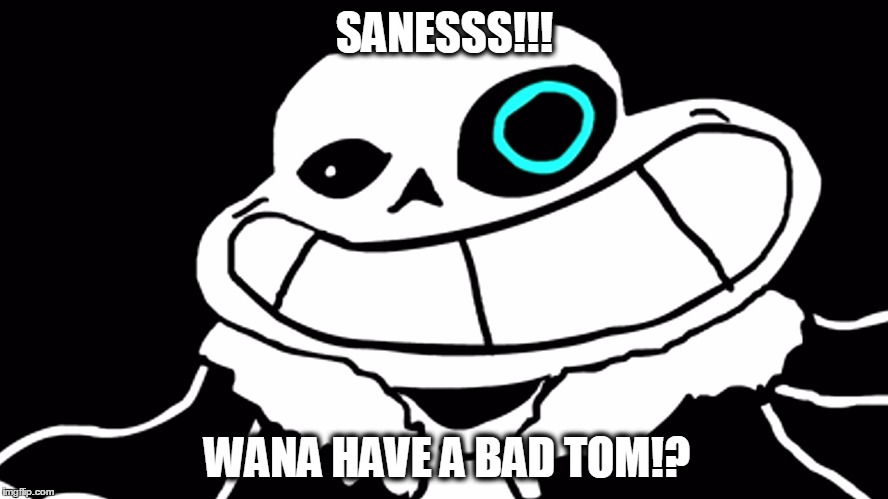 SANESSS!!! WANA HAVE A BAD TOM!? | made w/ Imgflip meme maker