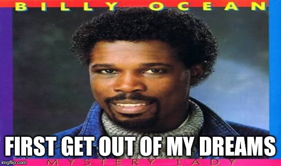 FIRST GET OUT OF MY DREAMS | made w/ Imgflip meme maker