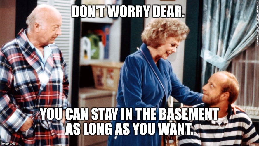 DON'T WORRY DEAR. YOU CAN STAY IN THE BASEMENT AS LONG AS YOU WANT. | made w/ Imgflip meme maker