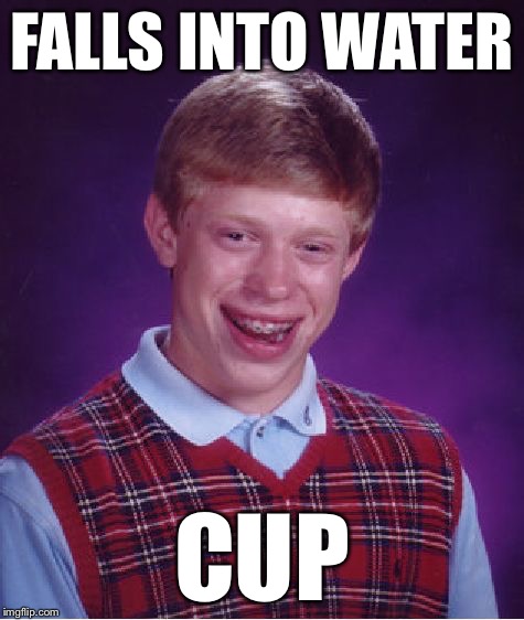 Bad Luck Brian Meme | FALLS INTO WATER CUP | image tagged in memes,bad luck brian | made w/ Imgflip meme maker