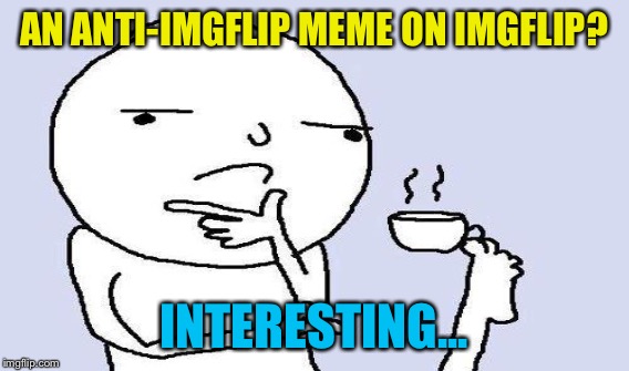 AN ANTI-IMGFLIP MEME ON IMGFLIP? INTERESTING... | made w/ Imgflip meme maker