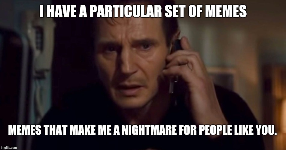 When you mess with the wrong memer | I HAVE A PARTICULAR SET OF MEMES; MEMES THAT MAKE ME A NIGHTMARE FOR PEOPLE LIKE YOU. | image tagged in liam neeson taken,memes | made w/ Imgflip meme maker