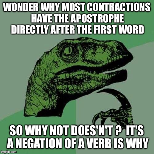 Philosoraptor Meme | WONDER WHY MOST CONTRACTIONS HAVE THE APOSTROPHE DIRECTLY AFTER THE FIRST WORD SO WHY NOT DOES'N'T ?  IT'S A NEGATION OF A VERB IS WHY | image tagged in memes,philosoraptor | made w/ Imgflip meme maker