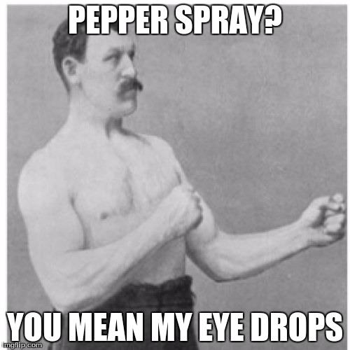 Overly Manly Man | PEPPER SPRAY? YOU MEAN MY EYE DROPS | image tagged in memes,overly manly man | made w/ Imgflip meme maker