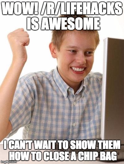First Day On The Internet Kid | WOW! /R/LIFEHACKS IS AWESOME; I CAN'T WAIT TO SHOW THEM HOW TO CLOSE A CHIP BAG | image tagged in memes,first day on the internet kid | made w/ Imgflip meme maker