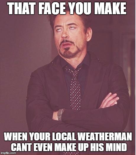 Face You Make Robert Downey Jr | THAT FACE YOU MAKE; WHEN YOUR LOCAL WEATHERMAN CANT EVEN MAKE UP HIS MIND | image tagged in memes,face you make robert downey jr | made w/ Imgflip meme maker