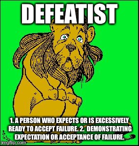 Coward | DEFEATIST; 1. A PERSON WHO EXPECTS OR IS EXCESSIVELY READY TO ACCEPT FAILURE.
2.  DEMONSTRATING EXPECTATION OR ACCEPTANCE OF FAILURE. | image tagged in coward | made w/ Imgflip meme maker