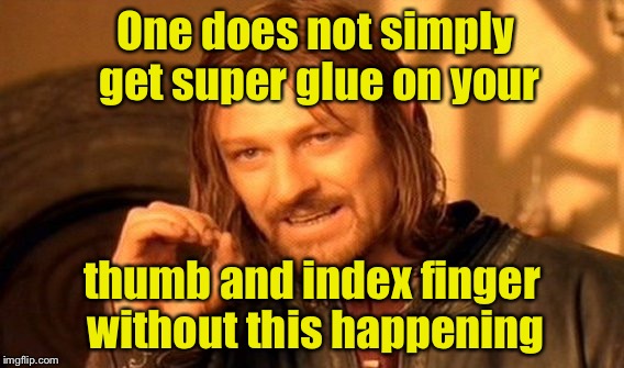 Glued fingers | One does not simply get super glue on your; thumb and index finger without this happening | image tagged in memes,one does not simply | made w/ Imgflip meme maker