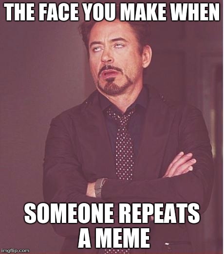 Face You Make Robert Downey Jr | THE FACE YOU MAKE WHEN; SOMEONE REPEATS A MEME | image tagged in memes,face you make robert downey jr | made w/ Imgflip meme maker
