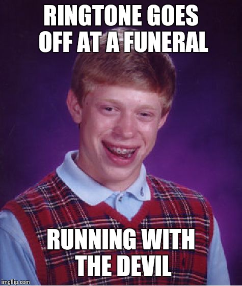 Bad Luck Brian | RINGTONE GOES OFF AT A FUNERAL; RUNNING WITH THE DEVIL | image tagged in memes,bad luck brian | made w/ Imgflip meme maker