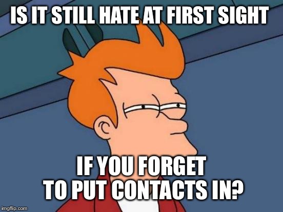 Futurama Fry Meme | IS IT STILL HATE AT FIRST SIGHT IF YOU FORGET TO PUT CONTACTS IN? | image tagged in memes,futurama fry | made w/ Imgflip meme maker