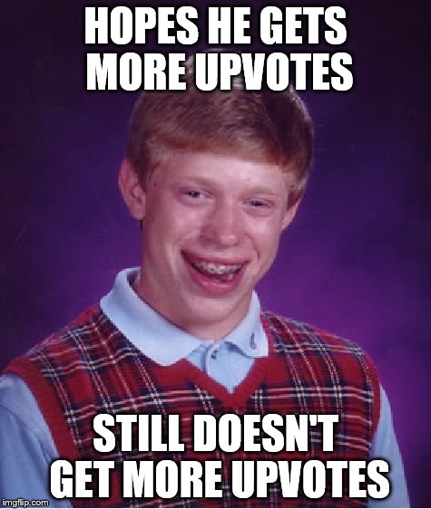 Bad Luck Brian Meme | HOPES HE GETS MORE UPVOTES STILL DOESN'T GET MORE UPVOTES | image tagged in memes,bad luck brian | made w/ Imgflip meme maker