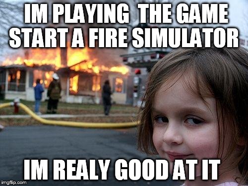 Disaster Girl | IM PLAYING  THE GAME START A FIRE SIMULATOR; IM REALY GOOD AT IT | image tagged in memes,disaster girl | made w/ Imgflip meme maker