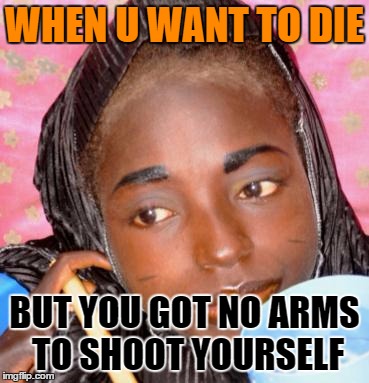 WHEN U WANT TO DIE; BUT YOU GOT NO ARMS TO SHOOT YOURSELF | image tagged in hatefulharuna | made w/ Imgflip meme maker
