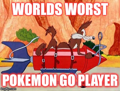 Wile E Coyote Pokemon Go | WORLDS WORST; POKEMON GO PLAYER | image tagged in wile e coyote,pokemon,pokemon go | made w/ Imgflip meme maker