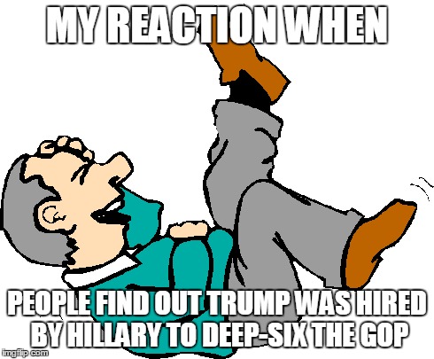 MY REACTION WHEN PEOPLE FIND OUT TRUMP WAS HIRED BY HILLARY TO DEEP-SIX THE GOP | made w/ Imgflip meme maker