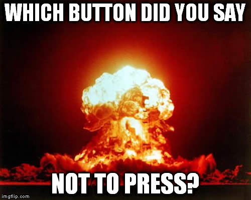 Nuclear Explosion | WHICH BUTTON DID YOU SAY; NOT TO PRESS? | image tagged in memes,nuclear explosion | made w/ Imgflip meme maker