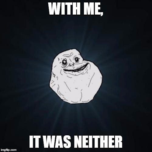 WITH ME, IT WAS NEITHER | made w/ Imgflip meme maker