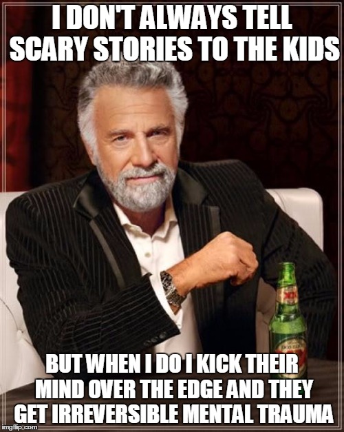 Mental Trauma Kids story | I DON'T ALWAYS TELL SCARY STORIES TO THE KIDS; BUT WHEN I DO I KICK THEIR MIND OVER THE EDGE AND THEY GET IRREVERSIBLE MENTAL TRAUMA | image tagged in memes,the most interesting man in the world,mental health | made w/ Imgflip meme maker