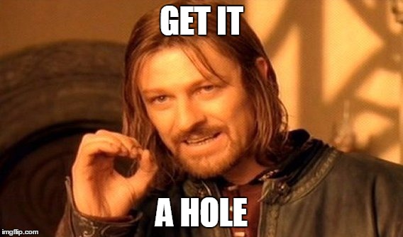 GET IT
 A HOLE | GET IT; A HOLE | image tagged in memes,one does not simply | made w/ Imgflip meme maker