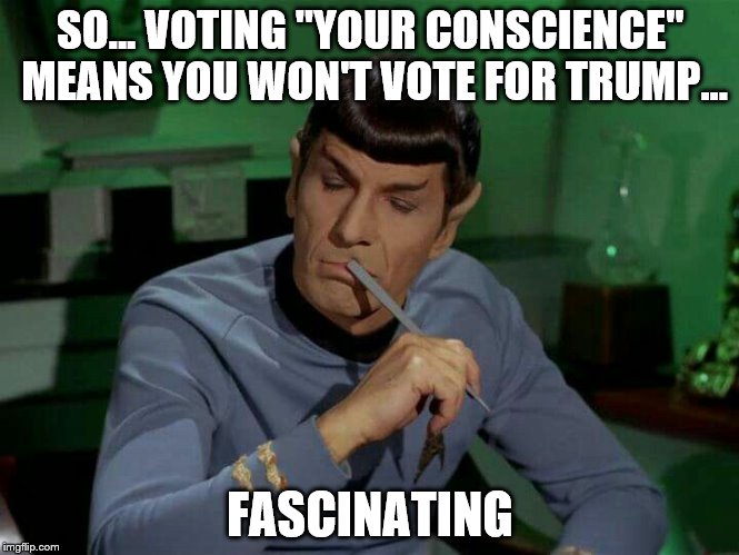 Fascinating | SO... VOTING "YOUR CONSCIENCE" MEANS YOU WON'T VOTE FOR TRUMP... FASCINATING | image tagged in donald trump | made w/ Imgflip meme maker