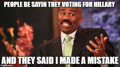 Steve is Just Sayin | PEOPLE BE SAYIN THEY VOTING FOR HILLARY; AND THEY SAID I MADE A MISTAKE | image tagged in memes,steve harvey,political meme | made w/ Imgflip meme maker