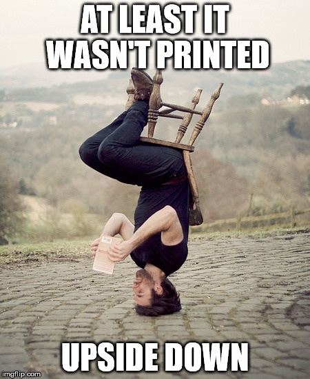 AT LEAST IT WASN'T PRINTED UPSIDE DOWN | made w/ Imgflip meme maker