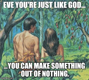 Adam and Eve | EVE YOU'RE JUST LIKE GOD... ...YOU CAN MAKE SOMETHING OUT OF NOTHING. | image tagged in kermit the frog | made w/ Imgflip meme maker