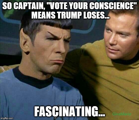 Spock fascinated by Republican logic | SO CAPTAIN, "VOTE YOUR CONSCIENCE" MEANS TRUMP LOSES... FASCINATING... | image tagged in spock,trump,cruz,clown car republicans | made w/ Imgflip meme maker