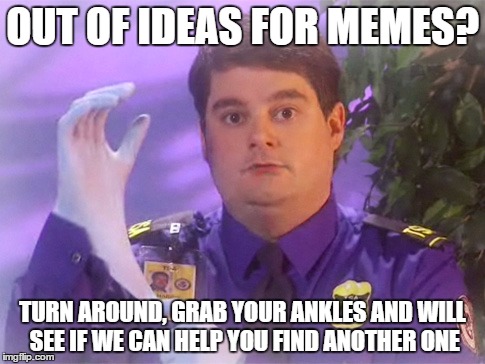 Other services we provide.... | OUT OF IDEAS FOR MEMES? TURN AROUND, GRAB YOUR ANKLES AND WILL SEE IF WE CAN HELP YOU FIND ANOTHER ONE | image tagged in memes,tsa douche | made w/ Imgflip meme maker