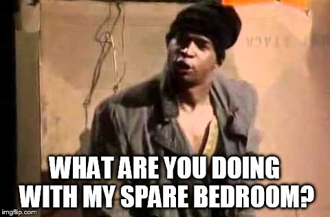WHAT ARE YOU DOING WITH MY SPARE BEDROOM? | made w/ Imgflip meme maker