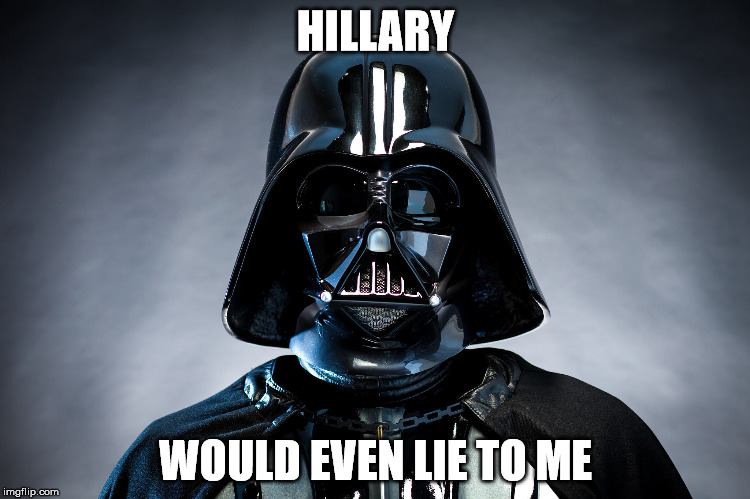 Darth Vadar | HILLARY; WOULD EVEN LIE TO ME | image tagged in darth vadar | made w/ Imgflip meme maker