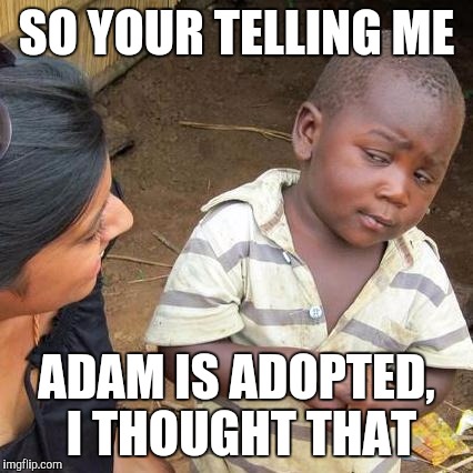 Third World Skeptical Kid | SO YOUR TELLING ME; ADAM IS ADOPTED, I THOUGHT THAT | image tagged in memes,third world skeptical kid | made w/ Imgflip meme maker