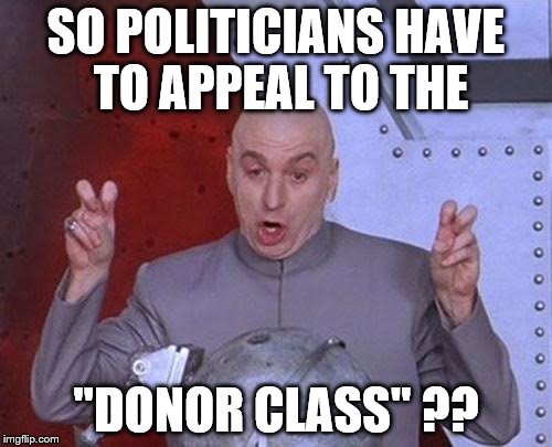 Dr Evil Laser Meme | SO POLITICIANS HAVE TO APPEAL TO THE; "DONOR CLASS" ?? | image tagged in memes,dr evil laser | made w/ Imgflip meme maker
