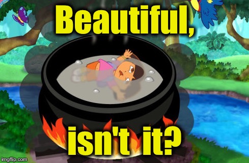 Dora the Explorer Chunky Soup, so thick you can eat it with a fork! | Beautiful, isn't  it? | image tagged in dora the explorer,memes,funny,evilmandoevil | made w/ Imgflip meme maker